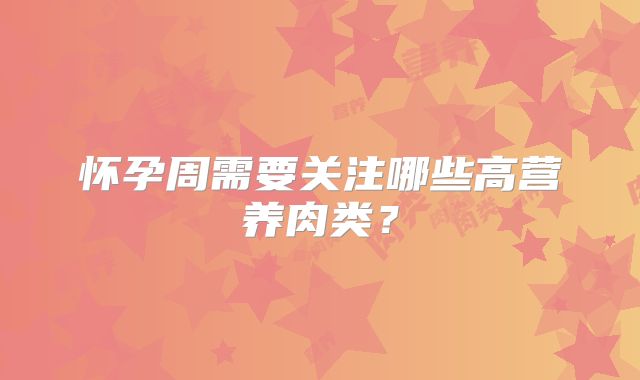 怀孕周需要关注哪些高营养肉类？