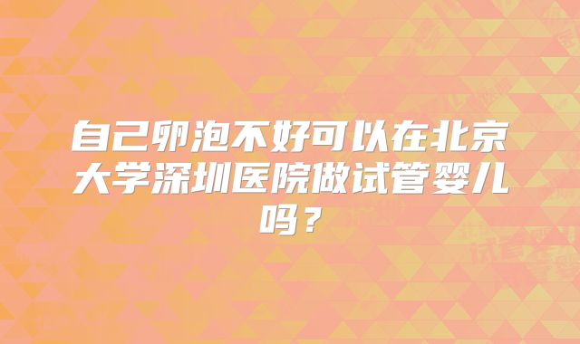 自己卵泡不好可以在北京大学深圳医院做试管婴儿吗？