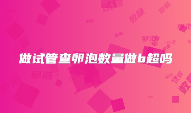 做试管查卵泡数量做b超吗