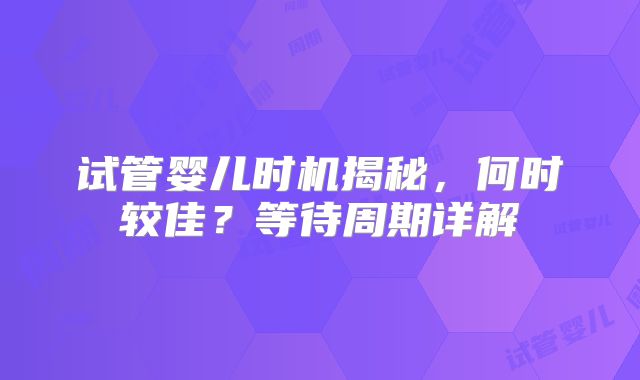 试管婴儿时机揭秘，何时较佳？等待周期详解