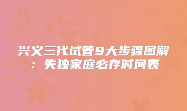 兴义三代试管9大步骤图解：失独家庭必存时间表