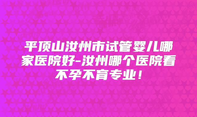 平顶山汝州市试管婴儿哪家医院好-汝州哪个医院看不孕不育专业！