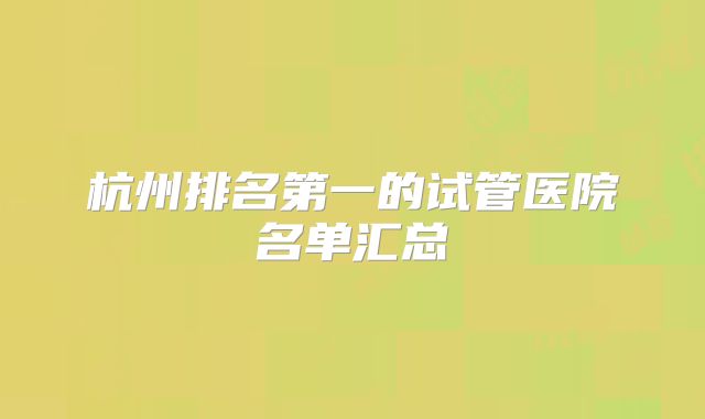杭州排名第一的试管医院名单汇总