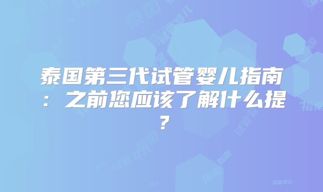 泰国第三代试管婴儿指南：之前您应该了解什么提？