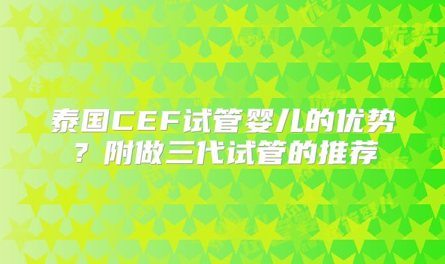 泰国CEF试管婴儿的优势？附做三代试管的推荐