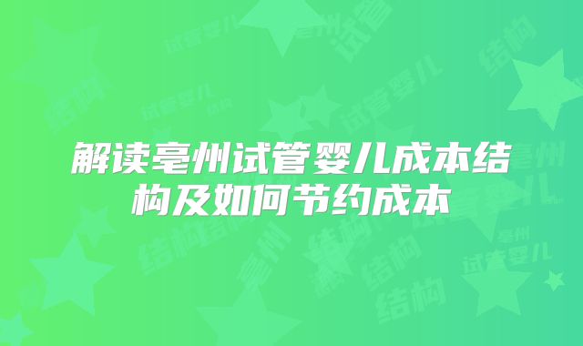 解读亳州试管婴儿成本结构及如何节约成本