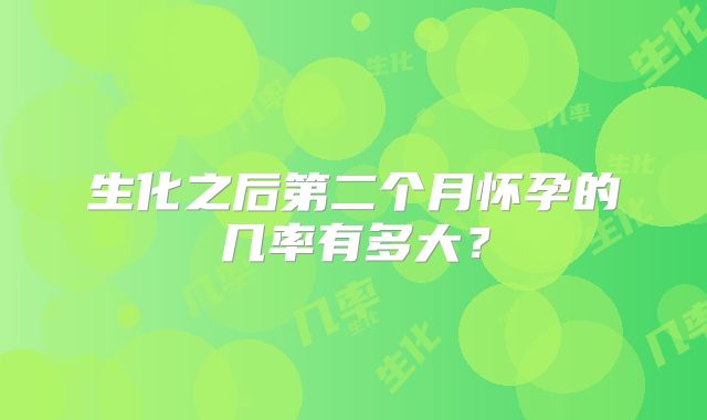 生化之后第二个月怀孕的几率有多大？