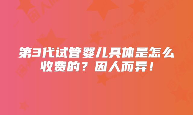 第3代试管婴儿具体是怎么收费的？因人而异！