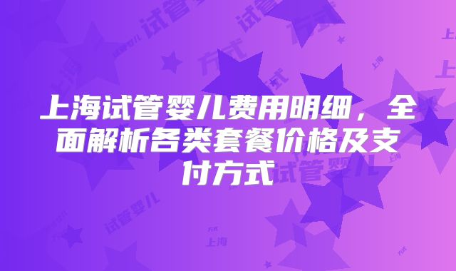上海试管婴儿费用明细,全面解析各类套餐价格及支付方式
