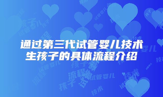 通过第三代试管婴儿技术生孩子的具体流程介绍
