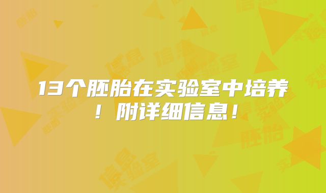 13个胚胎在实验室中培养!附详细信息!