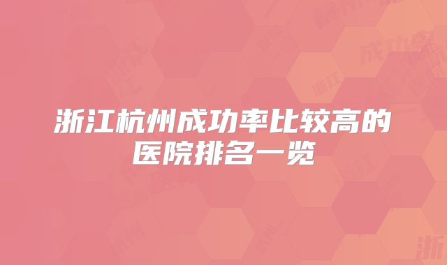 浙江杭州成功率比较高的医院排名一览