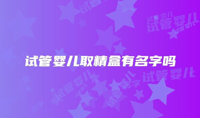 试管婴儿取精盒有名字吗