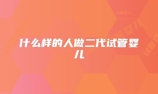 什么样的人做二代试管婴儿