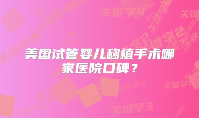 美国试管婴儿移植手术哪家医院口碑?