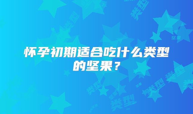 怀孕初期适合吃什么类型的坚果？