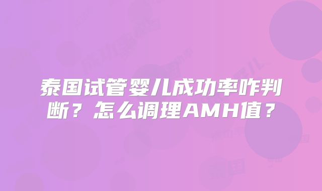 泰国试管婴儿成功率咋判断?怎么调理AMH值?