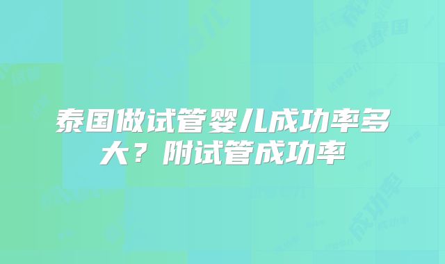 泰国做试管婴儿成功率多大?附试管成功率