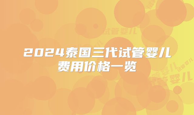 2024泰国三代试管婴儿费用价格一览
