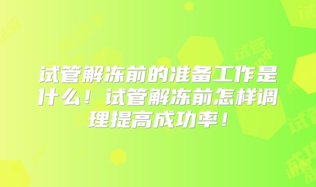 试管解冻前的准备工作是什么！试管解冻前怎样调理提高成功率！