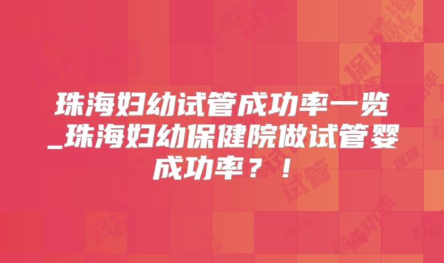 珠海妇幼试管成功率一览_珠海妇幼保健院做试管婴成功率?!
