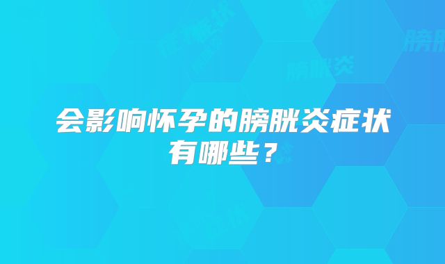 会影响怀孕的膀胱炎症状有哪些？
