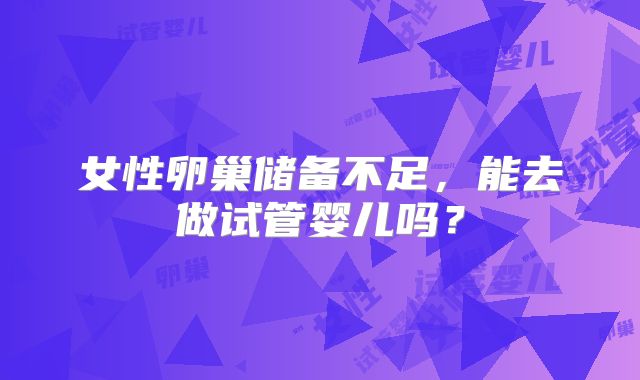 女性卵巢储备不足，能去做试管婴儿吗？