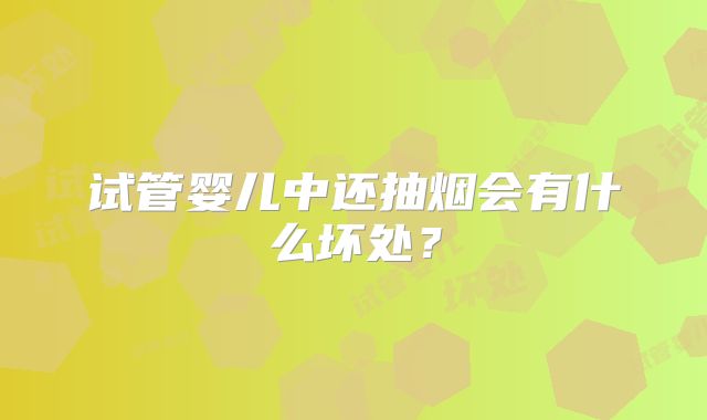 试管婴儿中还抽烟会有什么坏处？