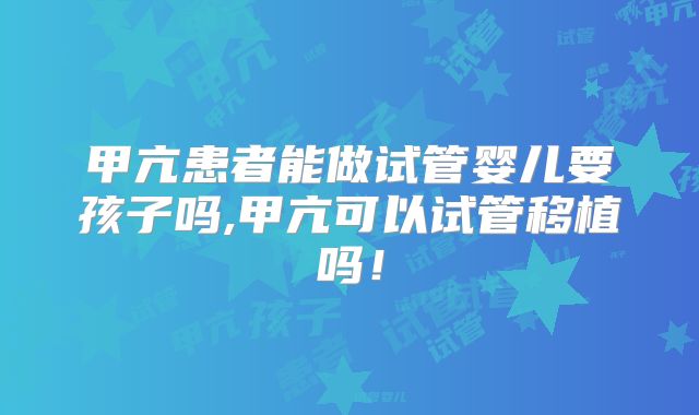 甲亢患者能做试管婴儿要孩子吗,甲亢可以试管移植吗!
