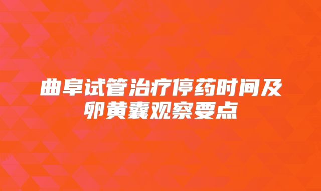 曲阜试管治疗停药时间及卵黄囊观察要点