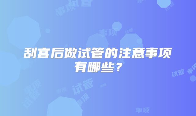 刮宫后做试管的注意事项有哪些？