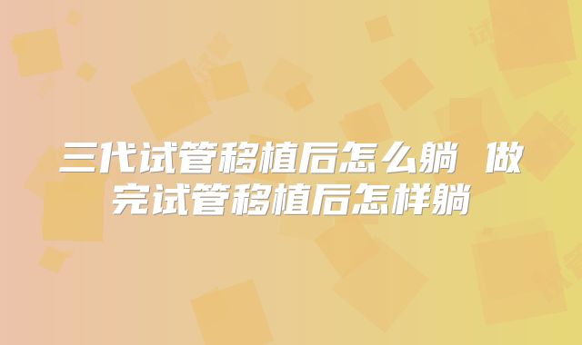 三代试管移植后怎么躺 做完试管移植后怎样躺