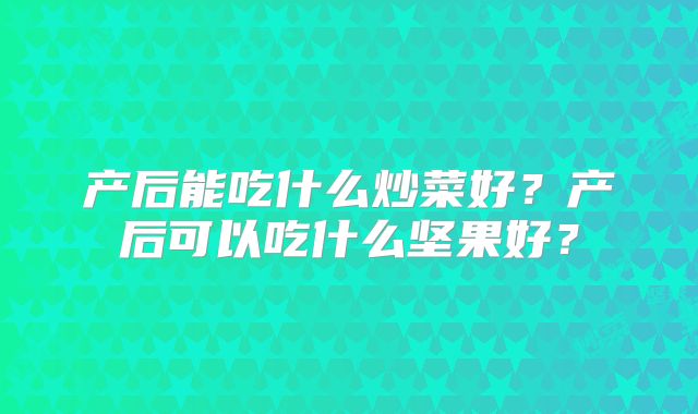 产后能吃什么炒菜好？产后可以吃什么坚果好？