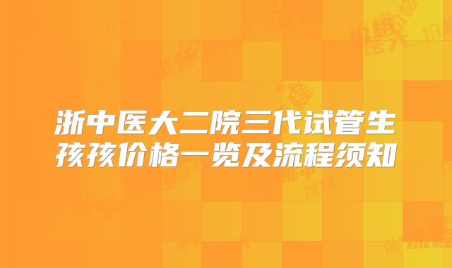 浙中医大二院三代试管生孩孩价格一览及流程须知