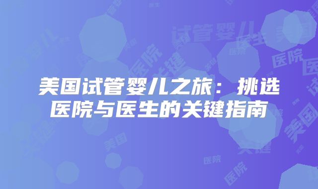 美国试管婴儿之旅：挑选医院与医生的关键指南