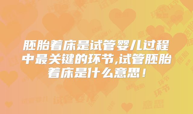 胚胎着床是试管婴儿过程中最关键的环节,试管胚胎着床是什么意思！