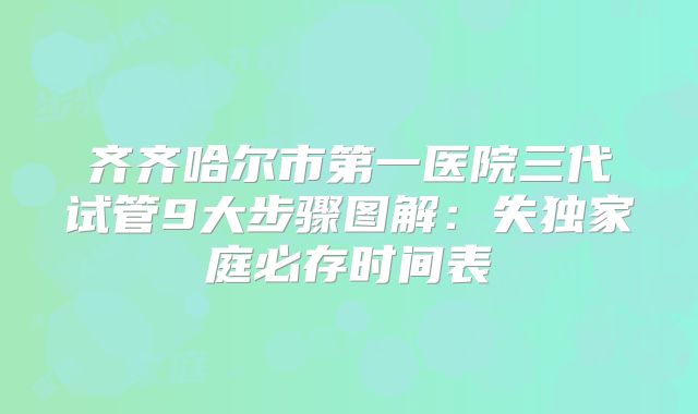 齐齐哈尔市第一医院三代试管9大步骤图解：失独家庭必存时间表