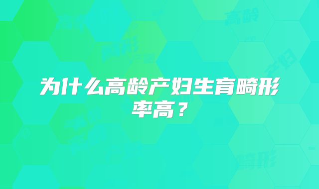 为什么高龄产妇生育畸形率高？