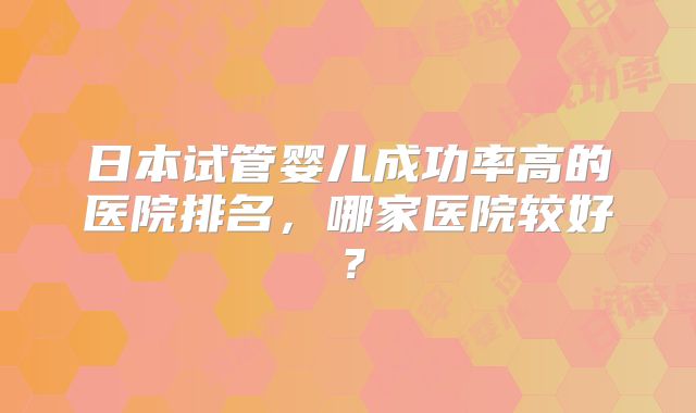 日本试管婴儿成功率高的医院排名，哪家医院较好？