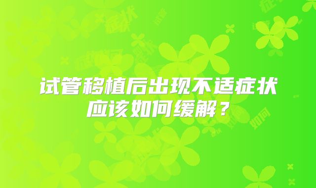 试管移植后出现不适症状应该如何缓解？