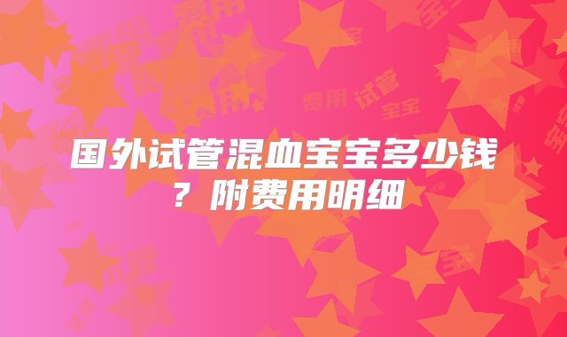 国外试管混血宝宝多少钱？附费用明细
