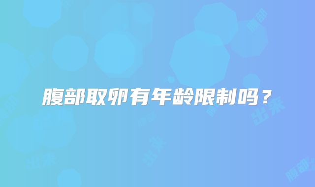 腹部取卵有年龄限制吗？