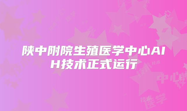 陕中附院生殖医学中心AIH技术正式运行