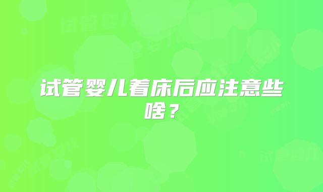 试管婴儿着床后应注意些啥？