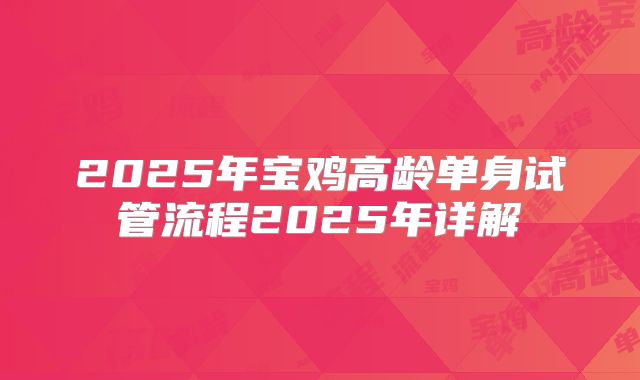 2025年宝鸡高龄单身试管流程2025年详解