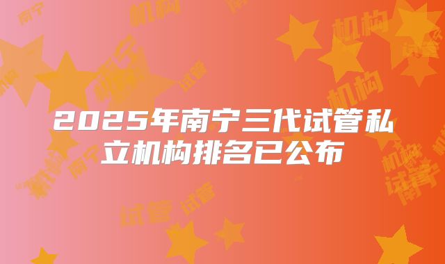 2025年南宁三代试管私立机构排名已公布