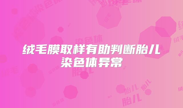绒毛膜取样有助判断胎儿染色体异常