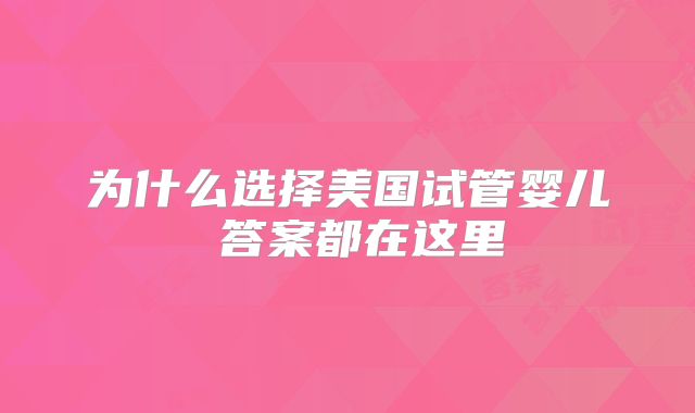 为什么选择美国试管婴儿 答案都在这里