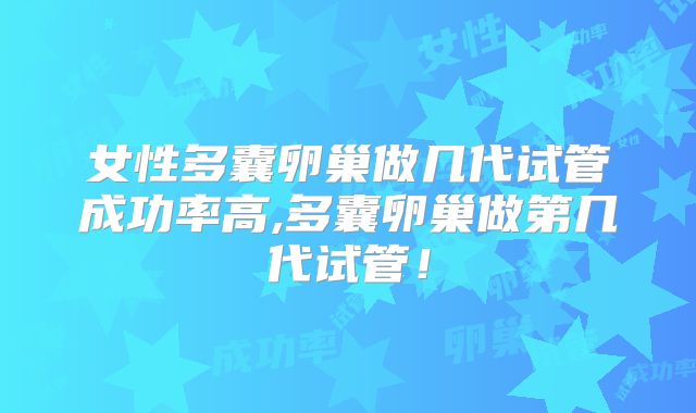 女性多囊卵巢做几代试管成功率高,多囊卵巢做第几代试管!
