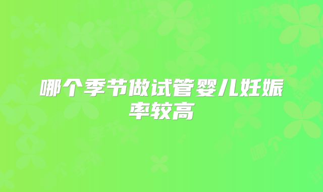 哪个季节做试管婴儿妊娠率较高